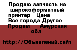 Продаю запчасть на широкоформатный принтер › Цена ­ 950 - Все города Другое » Продам   . Амурская обл.